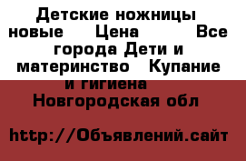 Детские ножницы (новые). › Цена ­ 150 - Все города Дети и материнство » Купание и гигиена   . Новгородская обл.